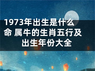 1973年出生是什么命 属牛的生肖五行及出生年份大全