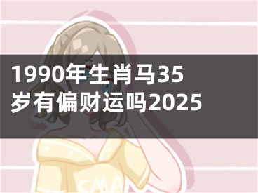 1990年生肖马35岁有偏财运吗2025