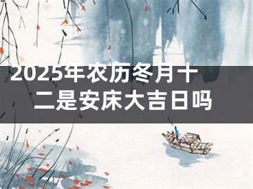 2025年农历冬月十二是安床大吉日吗