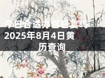 今日合适办百日宴吗 2025年8月4日黄历查询