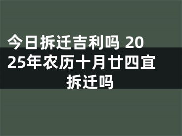 今日拆迁吉利吗 2025年农历十月廿四宜拆迁吗