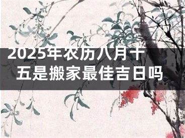 2025年农历八月十五是搬家最佳吉日吗