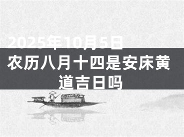 2025年10月5日农历八月十四是安床黄道吉日吗