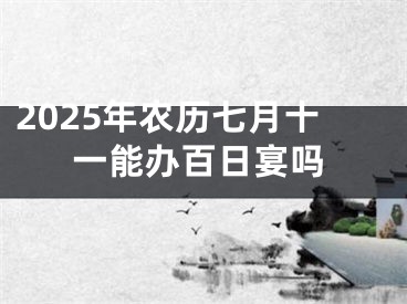 2025年农历七月十一能办百日宴吗
