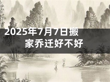 2025年7月7日搬家乔迁好不好