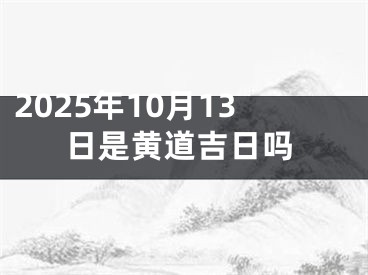 2025年10月13日是黄道吉日吗