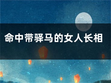 命中带驿马的女人长相