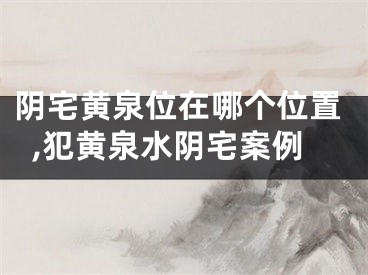 阴宅黄泉位在哪个位置,犯黄泉水阴宅案例