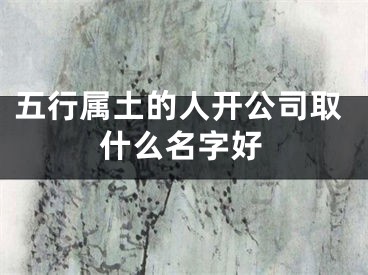 五行属土的人开公司取什么名字好
