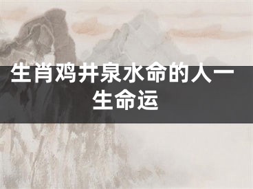 生肖鸡井泉水命的人一生命运