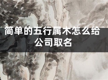 简单的五行属木怎么给公司取名
