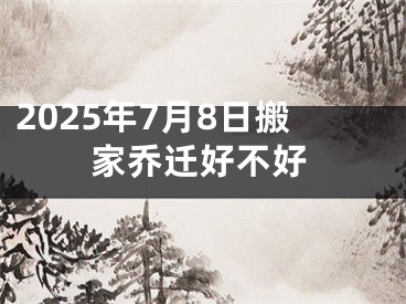2025年7月8日搬家乔迁好不好