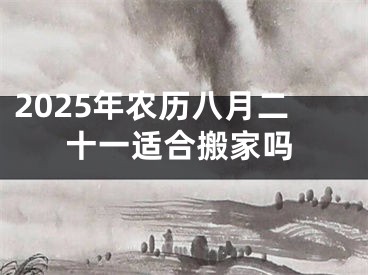 2025年农历八月二十一适合搬家吗