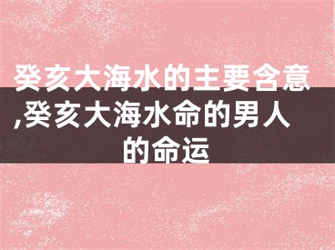 癸亥大海水的主要含意,癸亥大海水命的男人的命运