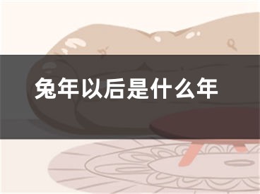 兔年以后是什么年