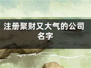 注册聚财又大气的公司名字