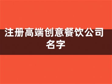 注册高端创意餐饮公司名字