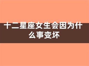 十二星座女生会因为什么事变坏