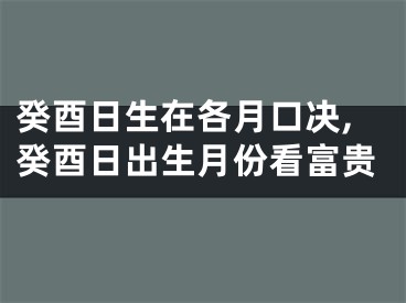 癸酉日生在各月口决,癸酉日出生月份看富贵