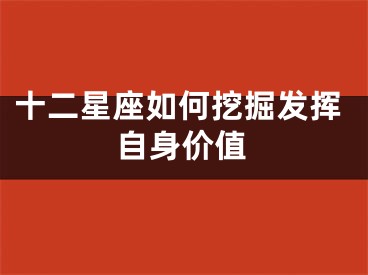 十二星座如何挖掘发挥自身价值