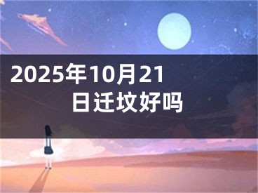 2025年10月21日迁坟好吗