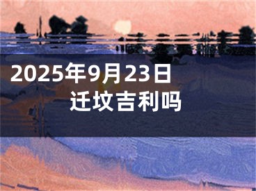 2025年9月23日迁坟吉利吗