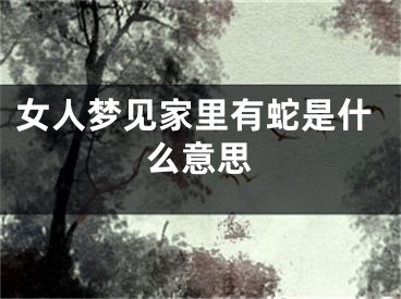 女人梦见家里有蛇是什么意思