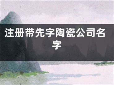 注册带先字陶瓷公司名字