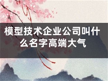 模型技术企业公司叫什么名字高端大气