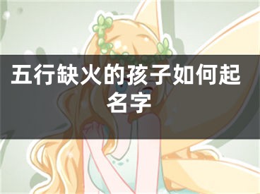 五行缺火的孩子如何起名字