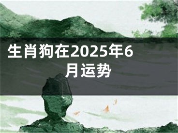 生肖狗在2025年6月运势