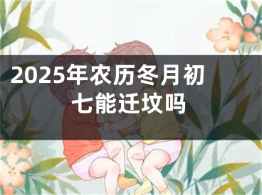 2025年农历冬月初七能迁坟吗