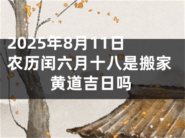 2025年8月11日农历闰六月十八是搬家黄道吉日吗