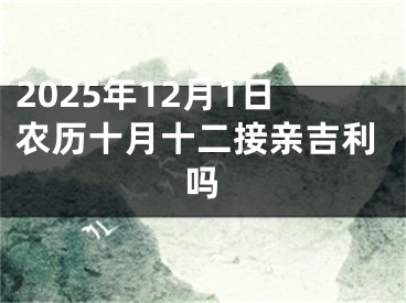 2025年12月1日农历十月十二接亲吉利吗