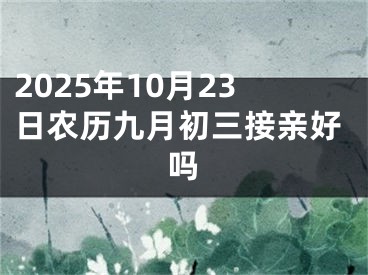 2025年10月23日农历九月初三接亲好吗