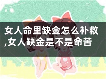 女人命里缺金怎么补救,女人缺金是不是命苦