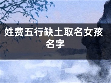 姓费五行缺土取名女孩名字