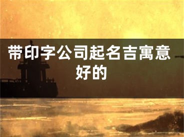 带印字公司起名吉寓意好的
