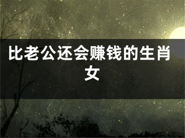 比老公还会赚钱的生肖女