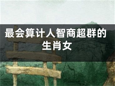 最会算计人智商超群的生肖女