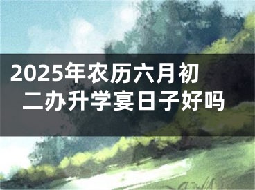 2025年农历六月初二办升学宴日子好吗