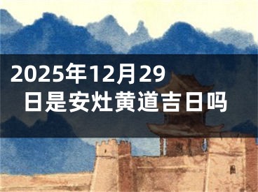 2025年12月29日是安灶黄道吉日吗