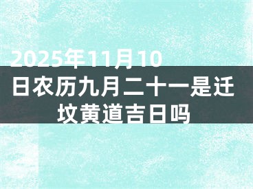 2025年11月10日农历九月二十一是迁坟黄道吉日吗