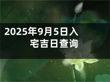 2025年9月5日入宅吉日查询