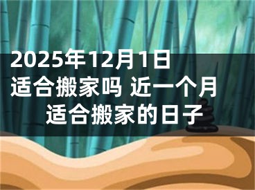2025年12月1日适合搬家吗 近一个月适合搬家的日子