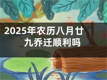 2025年农历八月廿九乔迁顺利吗