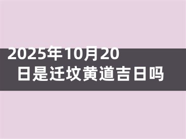 2025年10月20日是迁坟黄道吉日吗