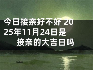 今日接亲好不好 2025年11月24日是接亲的大吉日吗