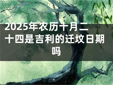 2025年农历十月二十四是吉利的迁坟日期吗