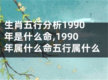 生肖五行分析1990年是什么命,1990年属什么命五行属什么